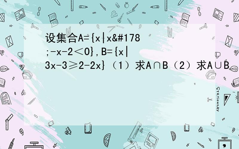 设集合A={x|x²-x-2＜0},B={x|3x-3≥2-2x}（1）求A∩B（2）求A∪B