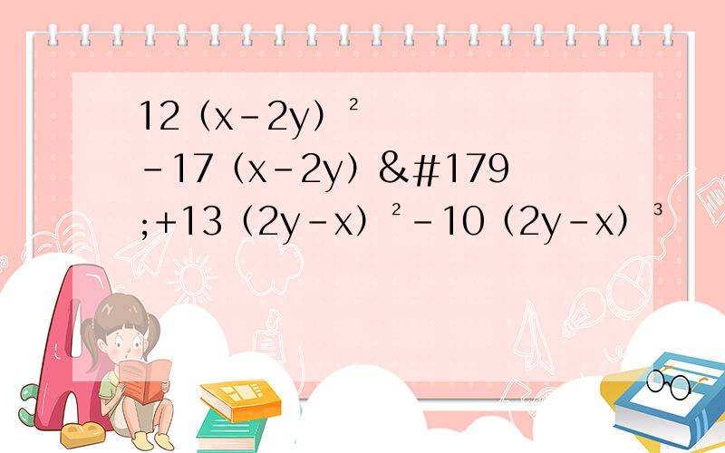 12（x-2y）²-17（x-2y）³+13（2y-x）²-10（2y-x）³