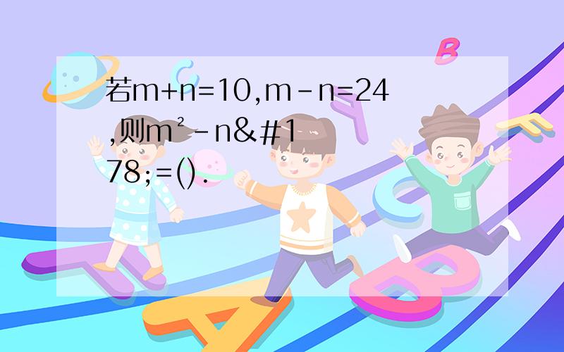 若m+n=10,m-n=24,则m²-n²=().