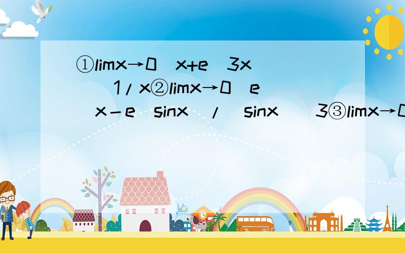 ①limx→0(x+e^3x)^1/x②limx→0(e^x－e^sinx)/(sinx)^3③limx→0(e^-1/x^2)/x^100