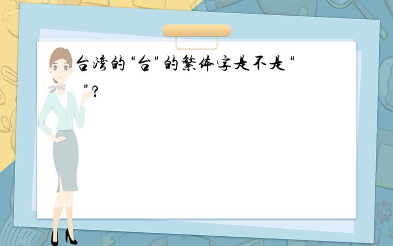 台湾的“台”的繁体字是不是“臺”?