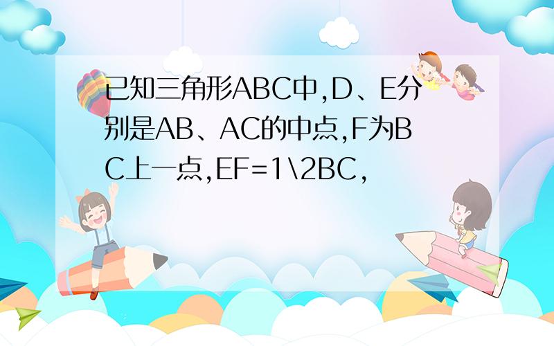 已知三角形ABC中,D、E分别是AB、AC的中点,F为BC上一点,EF=1\2BC,