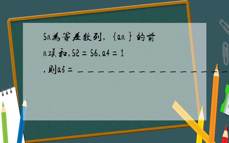 Sn为等差数列,｛an}的前n项和,S2=S6,a4=1,则a5=________________