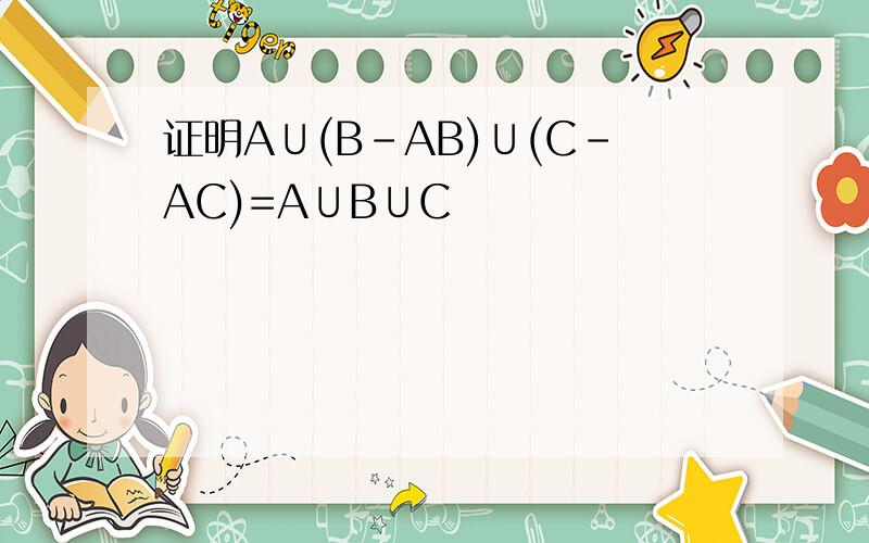 证明A∪(B-AB)∪(C-AC)=A∪B∪C