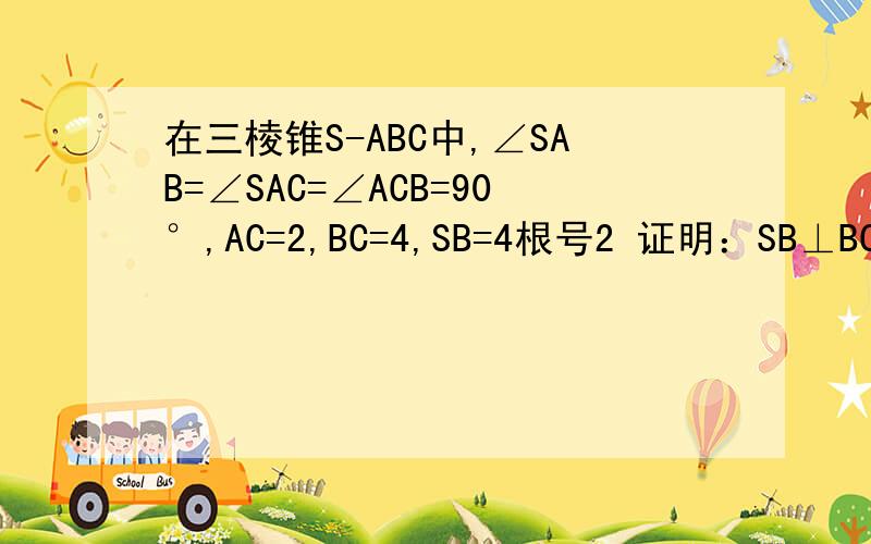 在三棱锥S-ABC中,∠SAB=∠SAC=∠ACB=90°,AC=2,BC=4,SB=4根号2 证明：SB⊥BC求二面角A-AB-S的大小 求直线AB与平面SBC所成角的正弦值.