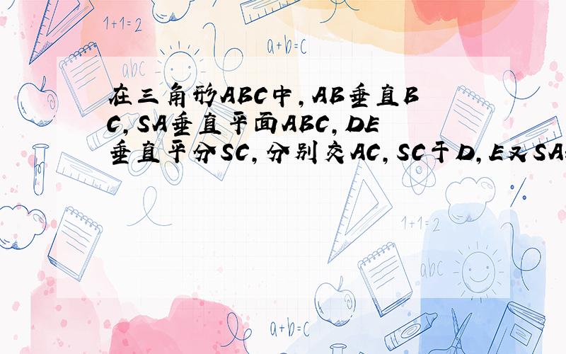 在三角形ABC中,AB垂直BC,SA垂直平面ABC,DE垂直平分SC,分别交AC,SC于D,E又SA=AB,SB=BC,求二面角E-BD-C