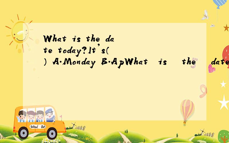 What is the date today?It's（） A.Monday B.ApWhat  is   the   date  today?It's（）A.MondayB.AprilC.April  1stD.a  April