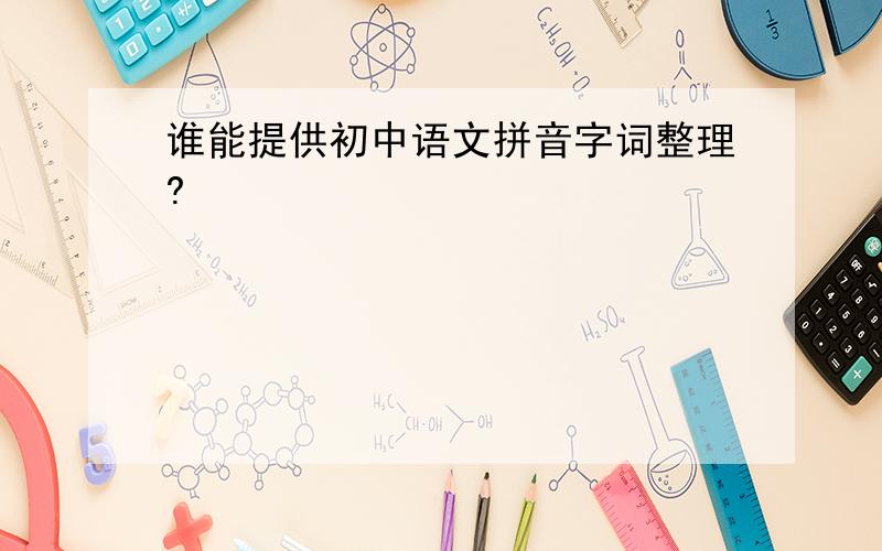 谁能提供初中语文拼音字词整理?