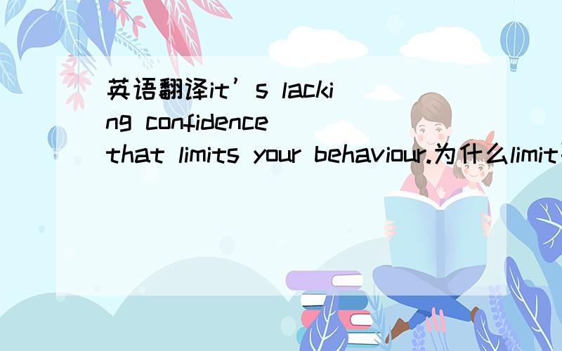 英语翻译it’s lacking confidence that limits your behaviour.为什么limit要用单三形式limits?