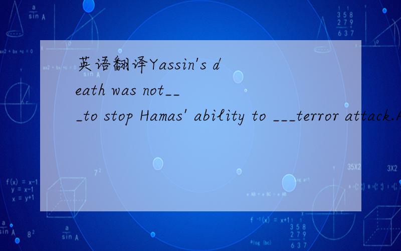 英语翻译Yassin's death was not___to stop Hamas' ability to ___terror attack.A hoped;go on B decided;hold out C intended;break out D expected;carry out