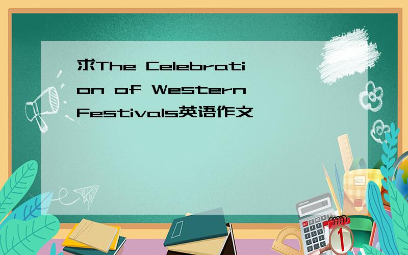求The Celebration of Western Festivals英语作文