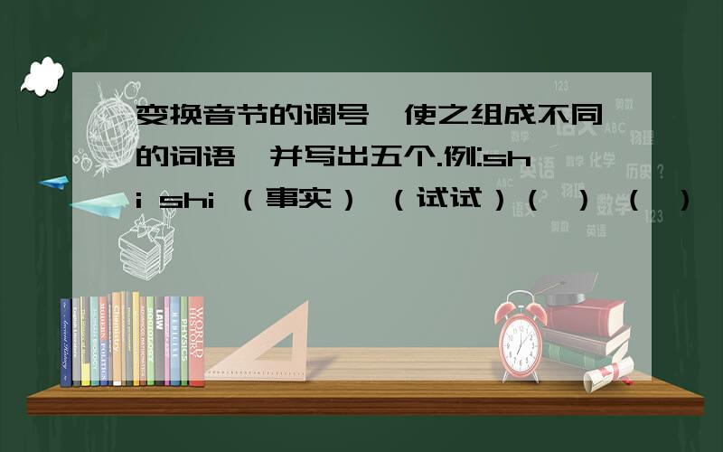 变换音节的调号,使之组成不同的词语,并写出五个.例:shi shi （事实） （试试）（ ） （ ） （ ） （ ） （ ）