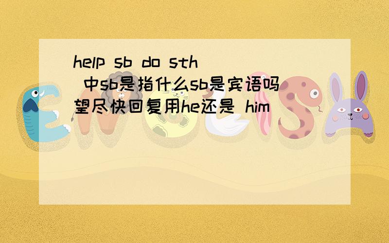 help sb do sth 中sb是指什么sb是宾语吗望尽快回复用he还是 him
