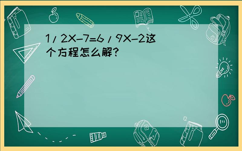 1/2X-7=6/9X-2这个方程怎么解?