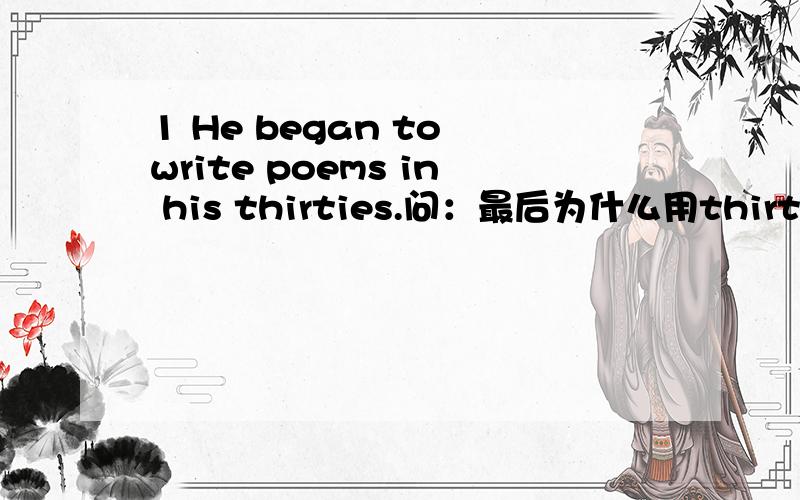 1 He began to write poems in his thirties.问：最后为什么用thirties而不用thirty?2 When he moved to England in the fifties,he was already in his forties.问：为什么fifty和forty都用复数?3 A nucleus is about one millionth the size of
