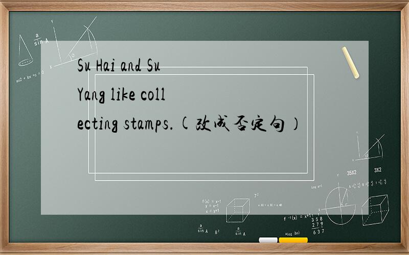 Su Hai and Su Yang like collecting stamps.(改成否定句）