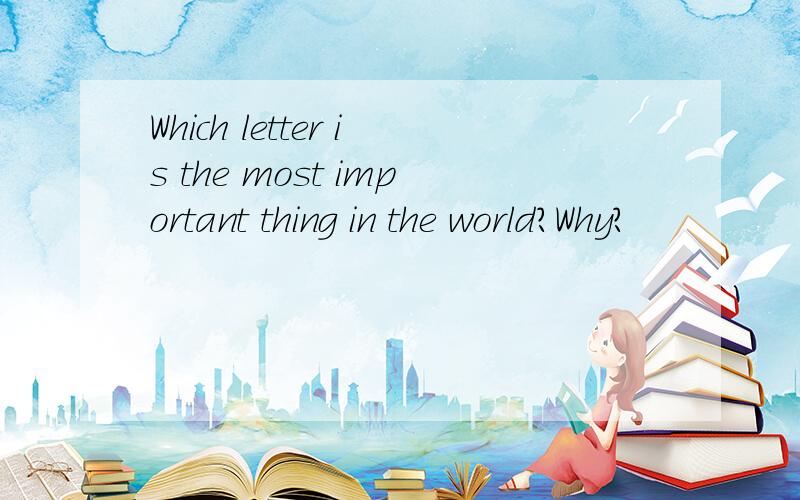 Which letter is the most important thing in the world?Why?
