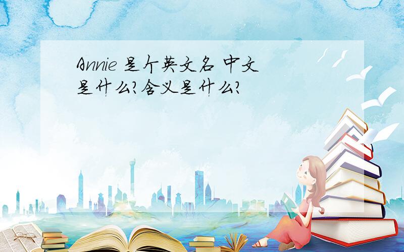 Annie 是个英文名 中文是什么?含义是什么?