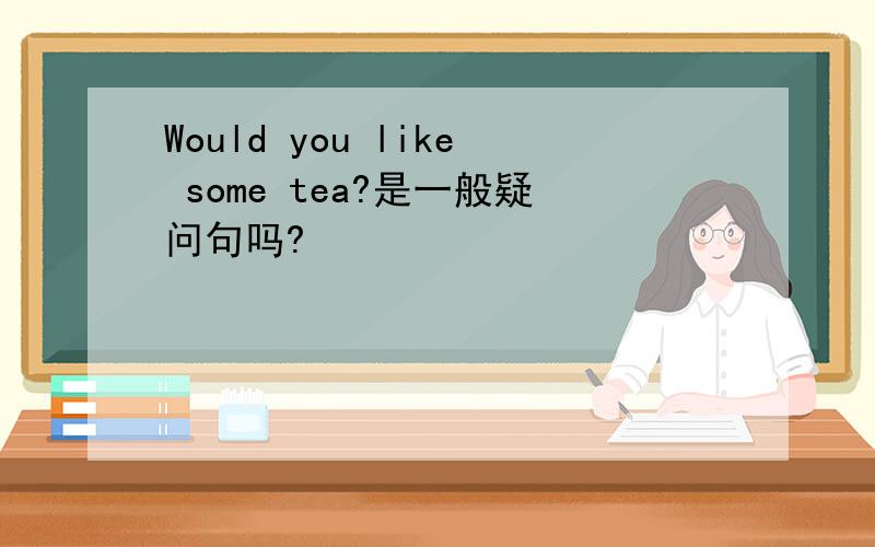 Would you like some tea?是一般疑问句吗?