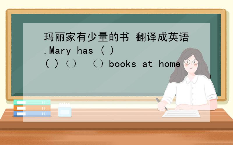 玛丽家有少量的书 翻译成英语.Mary has ( ) ( )（） （）books at home