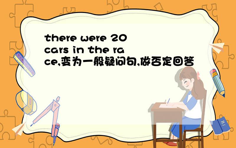 there were 20 cars in the race,变为一般疑问句,做否定回答