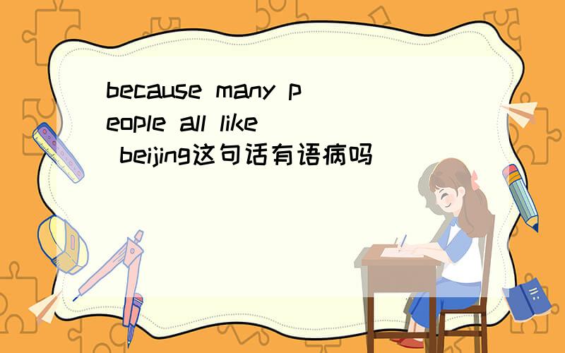because many people all like beijing这句话有语病吗