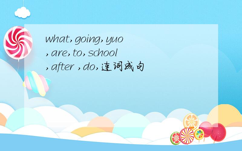 what,going,yuo,are,to,school,after ,do,连词成句