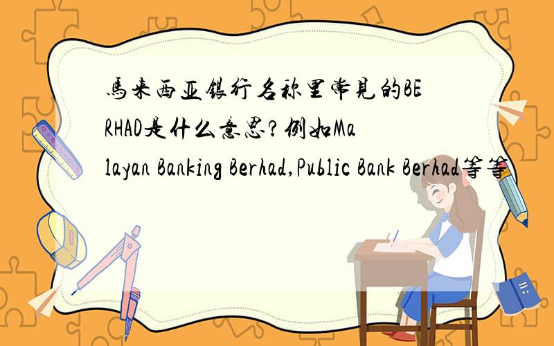 马来西亚银行名称里常见的BERHAD是什么意思?例如Malayan Banking Berhad,Public Bank Berhad等等