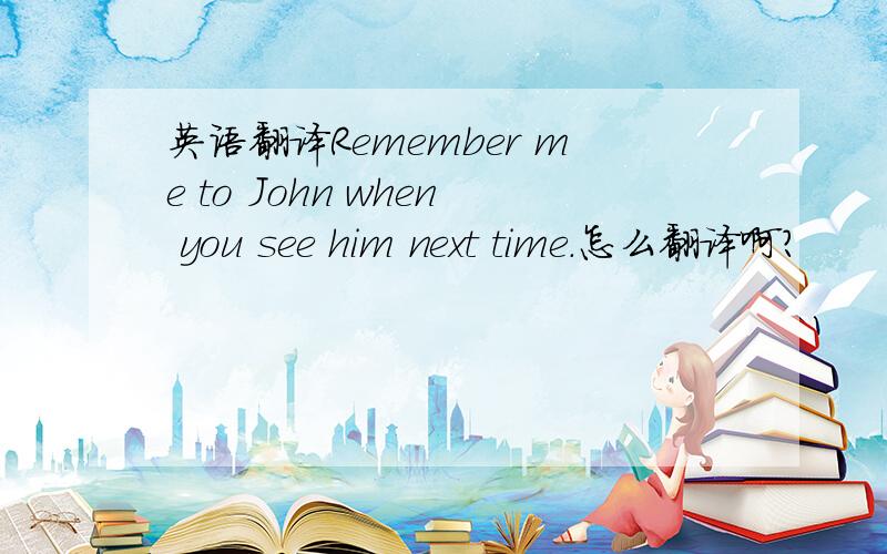 英语翻译Remember me to John when you see him next time.怎么翻译啊?
