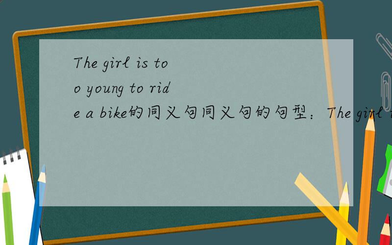 The girl is too young to ride a bike的同义句同义句的句型：The girl is ____ old _____ to ride a bike