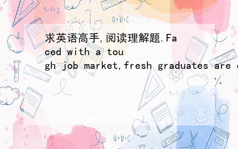 求英语高手,阅读理解题.Faced with a tough job market,fresh graduates are dreaming of running their own businesses instead.But a recent survey has showed that such ambitions lack the required support and remain just that - dreams.The Shanghai