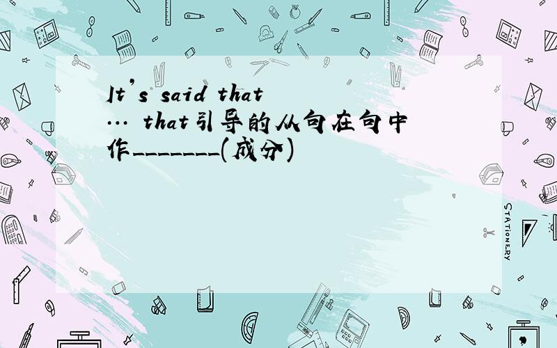 It’s said that… that引导的从句在句中作_______(成分)