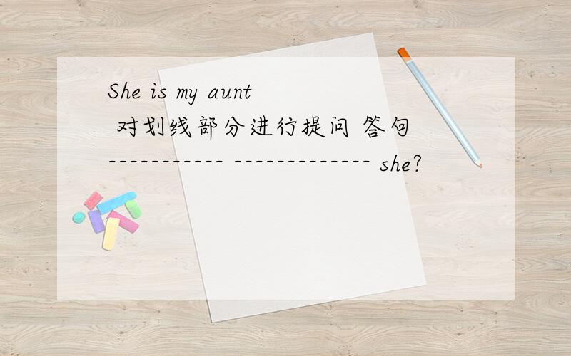 She is my aunt 对划线部分进行提问 答句 ----------- ------------- she?