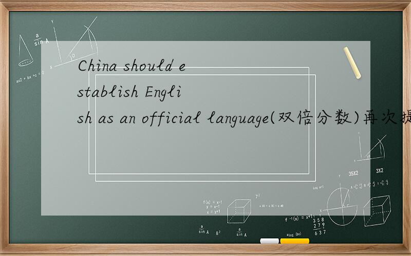 China should establish English as an official language(双倍分数)再次提问这个问题,最后满意的答案我会给两个问题的分数第十一届外研社杯英语辩论赛的论题,请大家为我提供一些反方论点、材料,包括