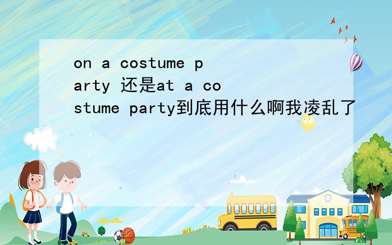 on a costume party 还是at a costume party到底用什么啊我凌乱了