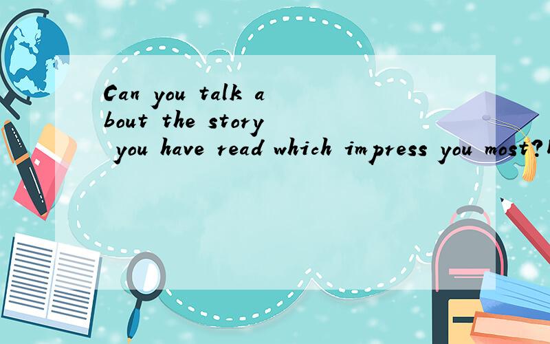 Can you talk about the story you have read which impress you most?以上为主题 ,两人对话 长短大概4分钟