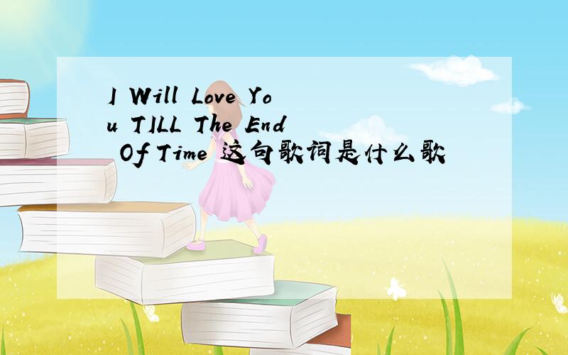 I Will Love You TILL The End Of Time 这句歌词是什么歌