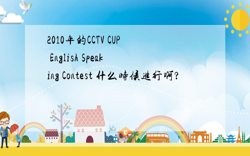 2010年的CCTV CUP English Speaking Contest 什么时候进行啊?