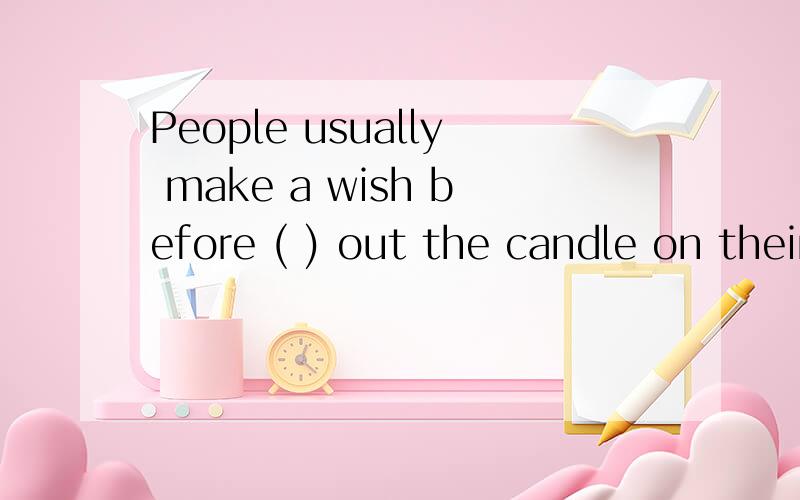 People usually make a wish before ( ) out the candle on their birthday.括号中应填blow的什么形式?