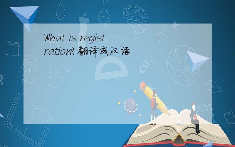 What is registration?翻译成汉语