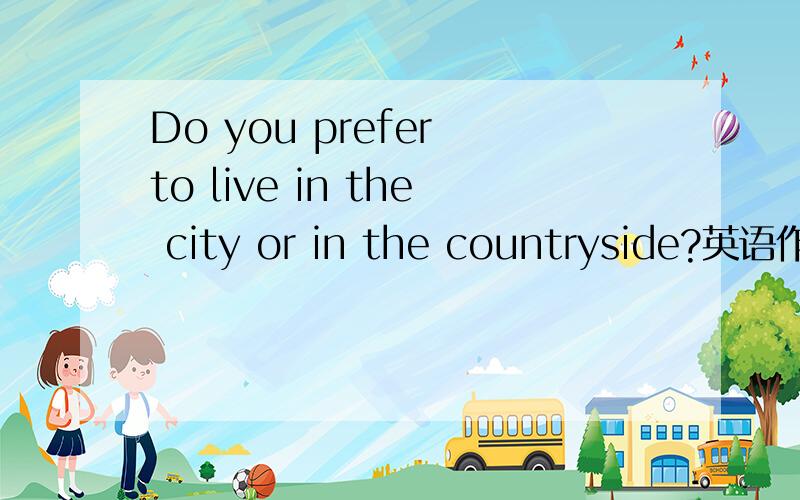 Do you prefer to live in the city or in the countryside?英语作文