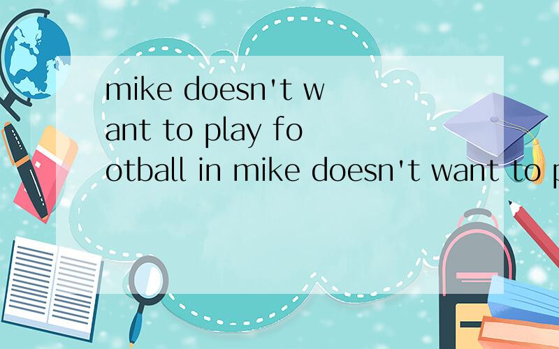 mike doesn't want to play football in mike doesn't want to play football in ＿ ＿迈克根本不想踢足球.in 后面是两横.3Q!