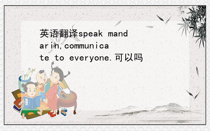 英语翻译speak mandarin,communicate to everyone.可以吗