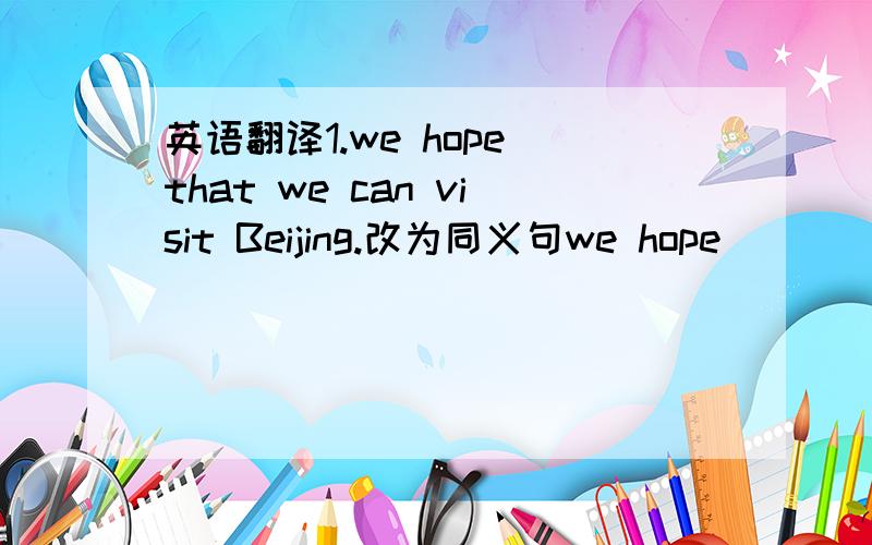 英语翻译1.we hope that we can visit Beijing.改为同义句we hope ____ ____ Beijing.2.To work in a hospital is interesting.改为同义句.—— —— interesting ____ work in a hospital.3.Don't forget to close the door when you leave the hous