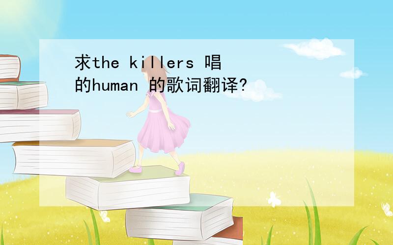求the killers 唱的human 的歌词翻译?