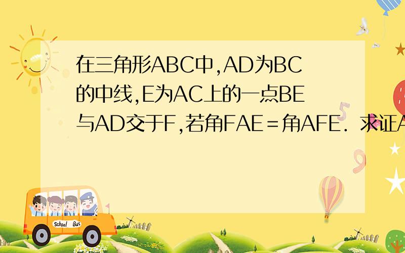 在三角形ABC中,AD为BC的中线,E为AC上的一点BE与AD交于F,若角FAE＝角AFE．求证AC＝BF