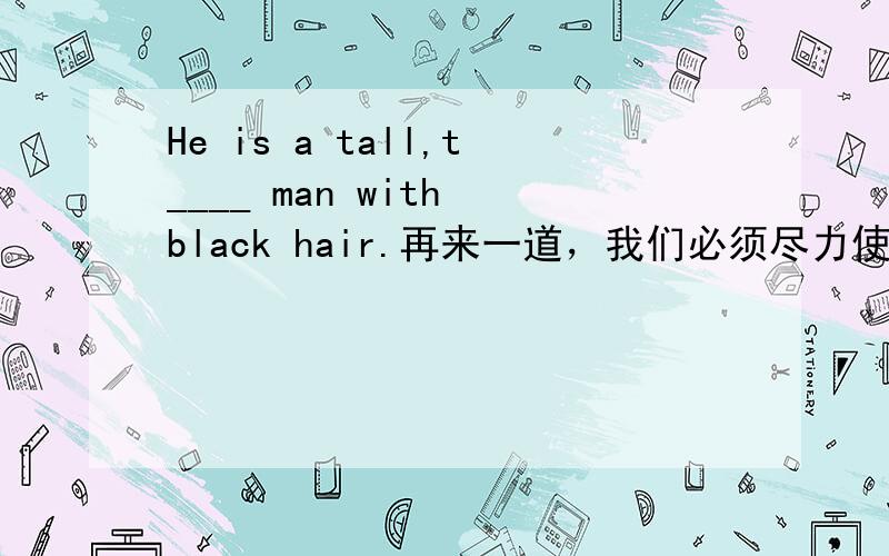 He is a tall,t____ man with black hair.再来一道，我们必须尽力使她改变主意，We must try our best to ______ _______ ______her mind.