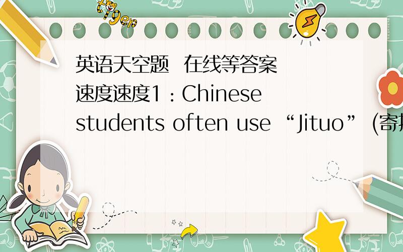 英语天空题  在线等答案  速度速度1：Chinese students often use “Jituo” (寄托) or “GT”, _________ (mean) spiritual matter on campus or after graduation. 回答：( )多个答案中间加一个顿号(、) 答案1、答案2、答