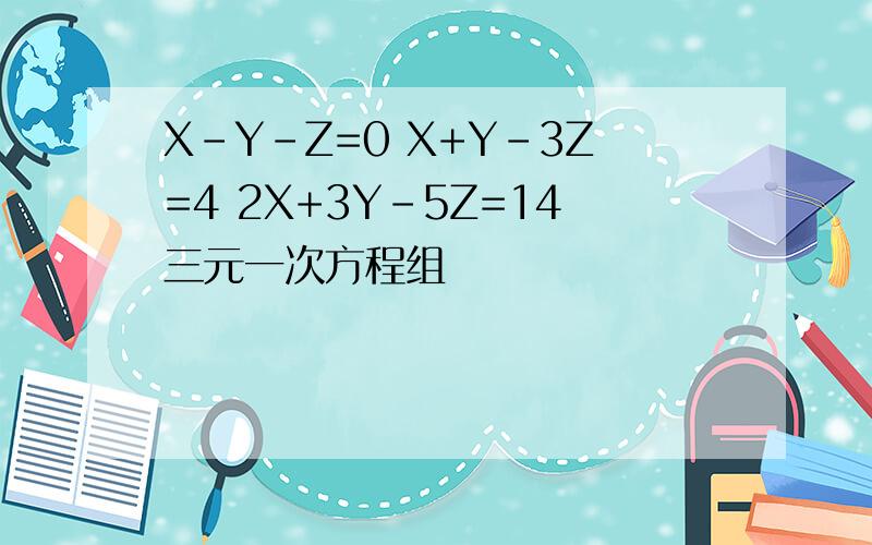 X-Y-Z=0 X+Y-3Z=4 2X+3Y-5Z=14三元一次方程组