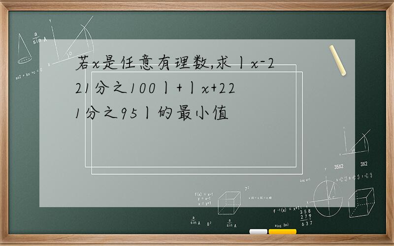 若x是任意有理数,求丨x-221分之100丨+丨x+221分之95丨的最小值
